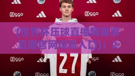 (世界杯压球直播网赛事直播官网观看入口)：2026年最全观赛入口指南与避坑经验