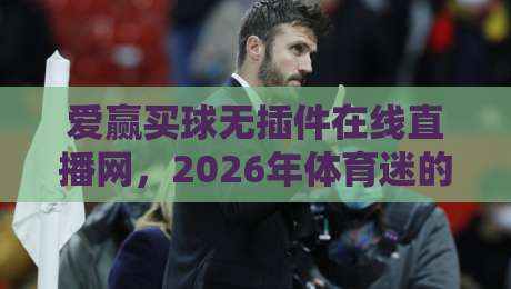 爱赢买球无插件在线直播网，2026年体育迷的观赛新选择？