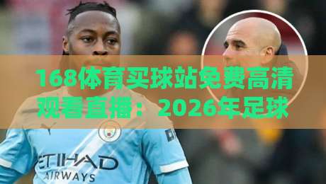 168体育买球站免费高清观看直播：2026年足球迷的私藏观赛指南