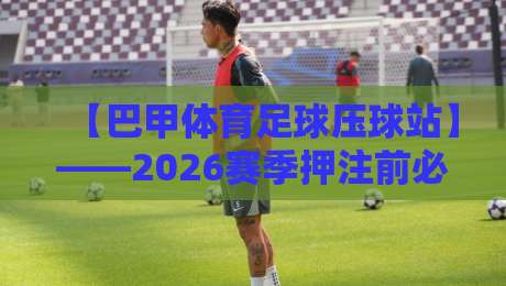 【巴甲体育足球压球站】——2026赛季押注前必看的五大关键因素