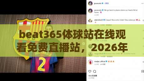 beat365体球站在线观看免费直播站，2026年球迷的新选择？