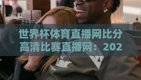 世界杯体育直播网比分高清比赛直播网:2026年看球新体验,你选对平台了吗? 世界杯体育直播网比分高清比赛直播网:2026年看球新体验,你选对平台了吗?