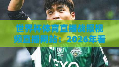 世界杯体育直播战报视频直播网站：2026年看球必备的宝藏平台盘点