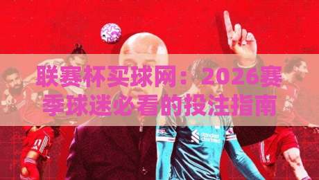 联赛杯买球网：2026赛季球迷必看的投注指南与避坑攻略
