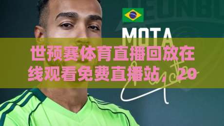 世预赛体育直播回放在线观看免费直播站，2026年球迷必备指南！