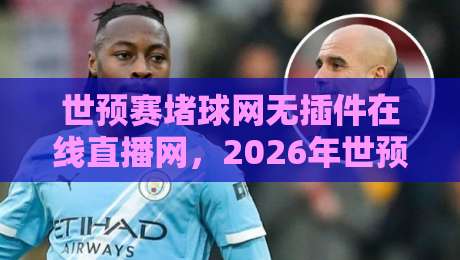 世预赛堵球网无插件在线直播网，2026年世预赛观赛新选择！