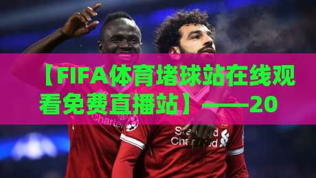 【FIFA体育堵球站在线观看免费直播站】——2026年最全观赛指南，球迷必看