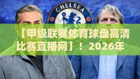 【甲级联赛体育球盘高清比赛直播网】！2026年球迷必看的五大理由