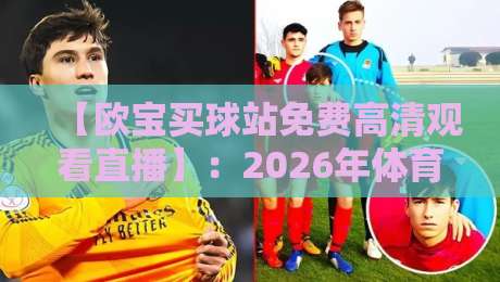 【欧宝买球站免费高清观看直播】：2026年体育迷必备的观赛指南