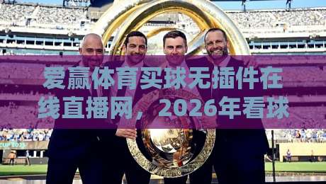 爱赢体育买球无插件在线直播网，2026年看球新体验！高清不卡顿