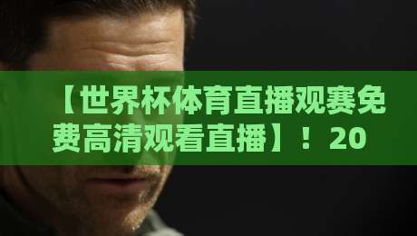 【世界杯体育直播观赛免费高清观看直播】!2026年观赛指南全解析 【世界杯体育直播观赛免费高清观看直播】!2026年观赛指南全解析