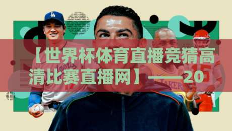 【世界杯体育直播竞猜高清比赛直播网】——2026看球新姿势，你猜怎么着？