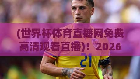 (世界杯体育直播网免费高清观看直播)!2026美加墨世界杯观赛全攻略:免费高清渠道与避坑指南 (世界杯体育直播网免费高清观看直播)!2026美加墨世界杯观赛全攻略:免费高清渠道与避坑指南