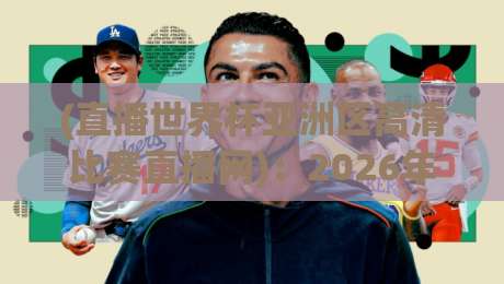 (直播世界杯亚洲区高清比赛直播网):2026年亚洲区预选赛观赛全攻略! (直播世界杯亚洲区高清比赛直播网):2026年亚洲区预选赛观赛全攻略!