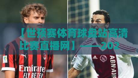 【世预赛体育球盘站高清比赛直播网】——2026世预赛看球新姿势，高清不卡顿还得靠它！