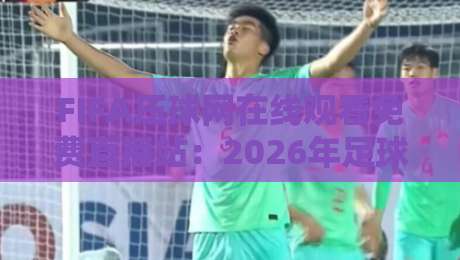FIFA压球网在线观看免费直播站：2026年足球迷必备神器？