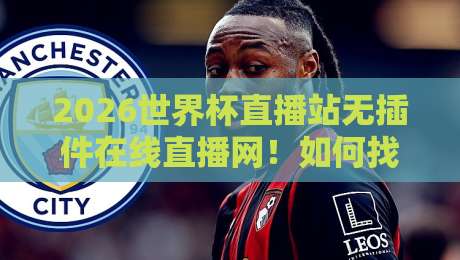 2026世界杯直播站无插件在线直播网!如何找到最流畅的观赛渠道? 2026世界杯直播站无插件在线直播网!如何找到最流畅的观赛渠道?
