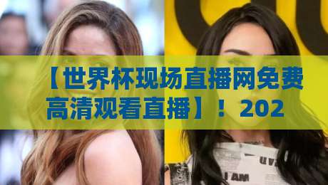 【世界杯现场直播网免费高清观看直播】！2026年球迷必收藏的4个免费高清观赛渠道