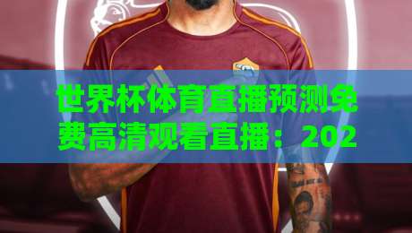 世界杯体育直播预测免费高清观看直播:2026年如何零成本畅享高清赛事? 世界杯体育直播预测免费高清观看直播:2026年如何零成本畅享高清赛事?