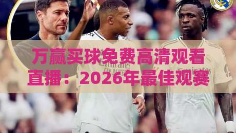 万赢买球免费高清观看直播：2026年最佳观赛渠道与实用技巧（万赢买球）