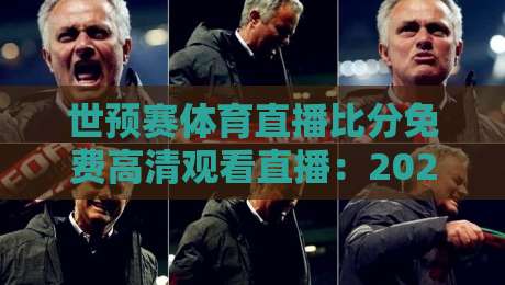 世预赛体育直播比分免费高清观看直播:2026年球迷必备的5个观赛技巧 世预赛体育直播比分免费高清观看直播:2026年球迷必备的5个观赛技巧