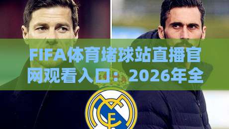 FIFA体育堵球站直播官网观看入口：2026年全新观赛指南与实用技巧