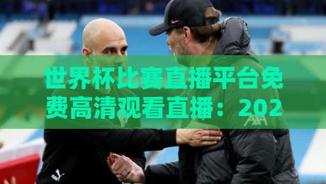 世界杯比赛直播平台免费高清观看直播：2026年最全观赛指南