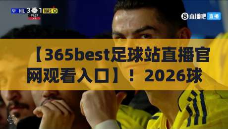 【365best足球站直播官网观看入口】！2026球迷必收藏的神级入口