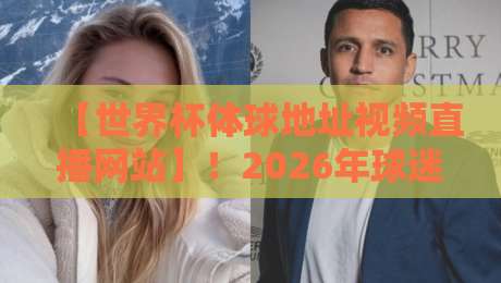 【世界杯体球地址视频直播网站】！2026年球迷必备的高清观赛指南