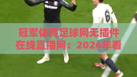 冠军体育足球网无插件在线直播网:2026年看球新姿势,告别卡顿与广告轰炸 冠军体育足球网无插件在线直播网:2026年看球新姿势,告别卡顿与广告轰炸