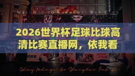 2026世界杯足球比球高清比赛直播网，依我看这才是老球迷的终极救星！