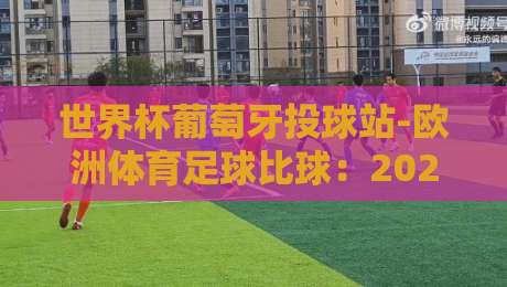 世界杯葡萄牙投球站-欧洲体育足球比球:2026年球迷必知的五大趋势