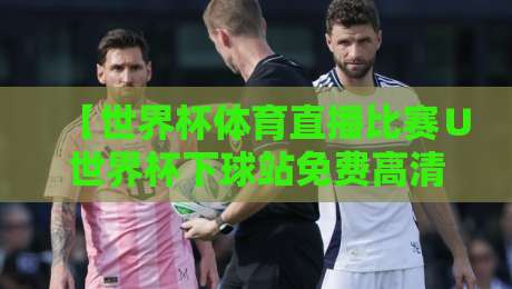 【世界杯体育直播比赛∪世界杯下球站免费高清观看直播】2026观赛指南，别错过这些隐藏技巧