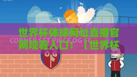 世界杯体球网址直播官网观看入口！【世界杯体球网址直播】2026观赛全攻略