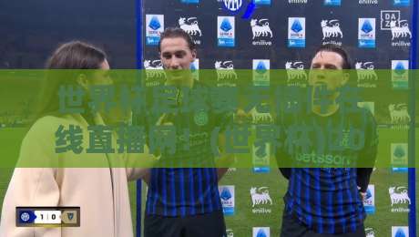 世界杯足球赛无插件在线直播网！(世界杯)2026年观赛新选择？
