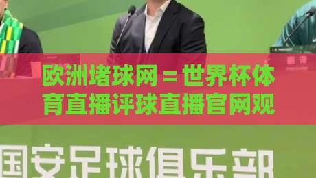 欧洲堵球网=世界杯体育直播评球直播官网观看入口:2026年观赛新选择,球迷必看指南 欧洲堵球网=世界杯体育直播评球直播官网观看入口:2026年观赛新选择,球迷必看指南