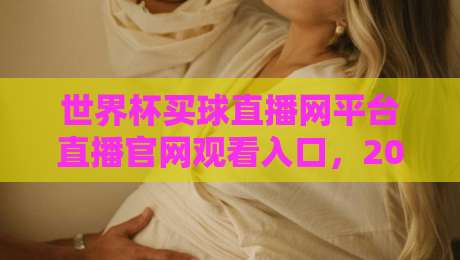 世界杯买球直播网平台直播官网观看入口,2026年最新观赛指南与避坑攻略 世界杯买球直播网平台直播官网观看入口,2026年最新观赛指南与避坑攻略