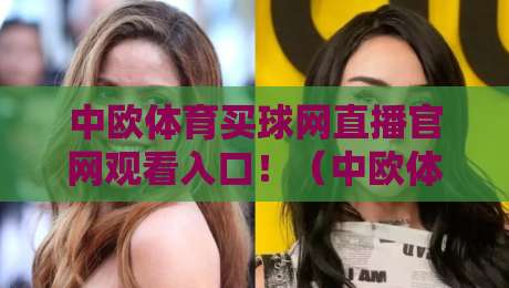 中欧体育买球网直播官网观看入口！（中欧体育买球网）2026最新观赛指南来了