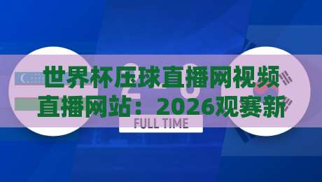 世界杯压球直播网视频直播网站:2026观赛新选择,这些细节你知道吗? 世界杯压球直播网视频直播网站:2026观赛新选择,这些细节你知道吗?