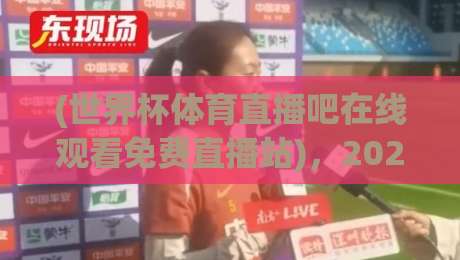 (世界杯体育直播吧在线观看免费直播站)，2026世界杯观赛新选择：零延迟+高清画质实测