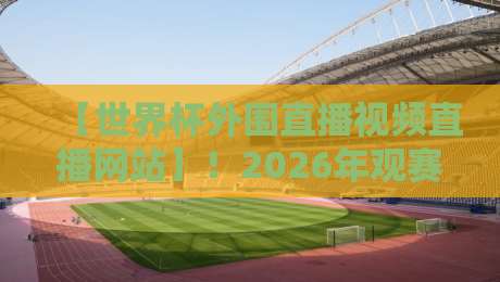 【世界杯外围直播视频直播网站】!2026年观赛指南:这些平台让你告别卡顿 【世界杯外围直播视频直播网站】!2026年观赛指南:这些平台让你告别卡顿