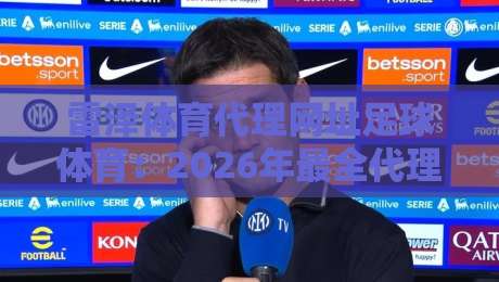 雷泽体育代理网址足球体育:2026年最全代理指南(雷泽体育代理网址足球体育)实测