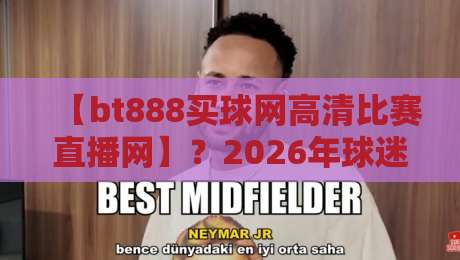 【bt888买球网高清比赛直播网】？2026年球迷都在用的看球神器！