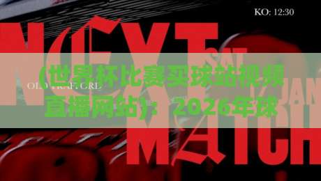(世界杯比赛买球站视频直播网站)：2026年球迷必看的正规直播平台推荐！