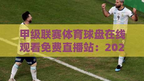 甲级联赛体育球盘在线观看免费直播站：2026年球迷必备观赛指南与平台实测