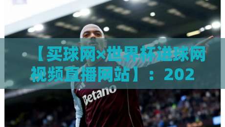 【买球网×世界杯进球网视频直播网站】：2026年球迷的终极观赛神器，你试过没？