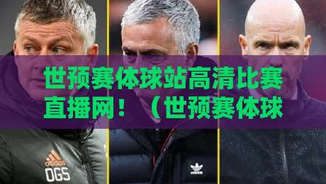 世预赛体球站高清比赛直播网！（世预赛体球站高清比赛直播网）带你解锁2026年观赛新姿势