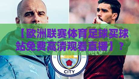 【欧洲联赛体育足球买球站免费高清观看直播】？2026年观赛指南与避坑秘籍！