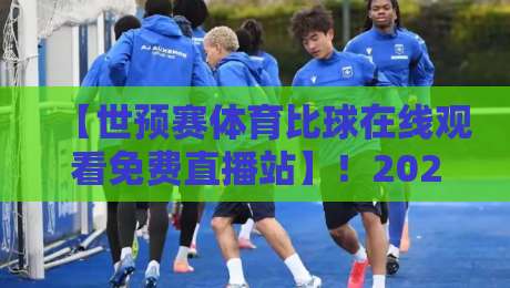 【世预赛体育比球在线观看免费直播站】！2026年球迷必收藏的观赛指南