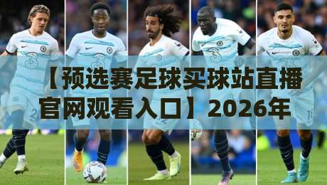 【预选赛足球买球站直播官网观看入口】2026年最全观赛指南与实用技巧 【预选赛足球买球站直播官网观看入口】2026年最全观赛指南与实用技巧